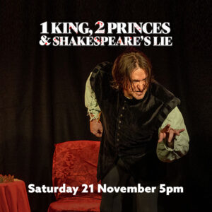 1 King 2 Princes & Shakespeare’s Lie Saturday 21 Nov 5pm