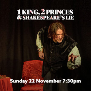 1 King 2 Princes & Shakespeare’s Lie Sunday 22 Nov 7:30pm